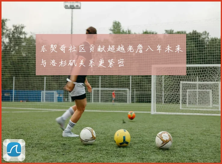 东契奇社区贡献超越老詹八年未来与洛杉矶关系更紧密